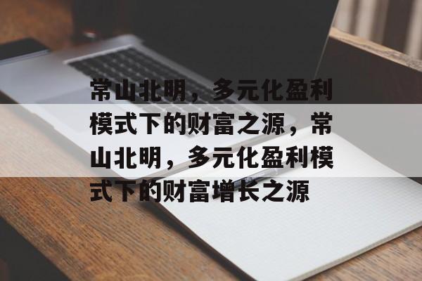 常山北明，多元化盈利模式下的财富之源，常山北明，多元化盈利模式下的财富增长之源