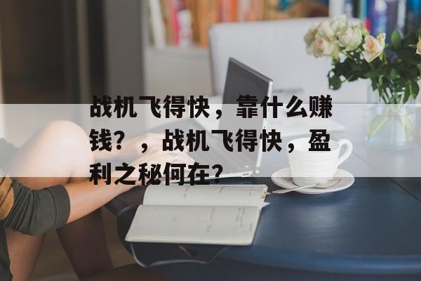 战机飞得快，靠什么赚钱？，战机飞得快，盈利之秘何在？