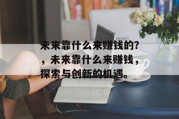 未来靠什么来赚钱的？，未来靠什么来赚钱，探索与创新的机遇。