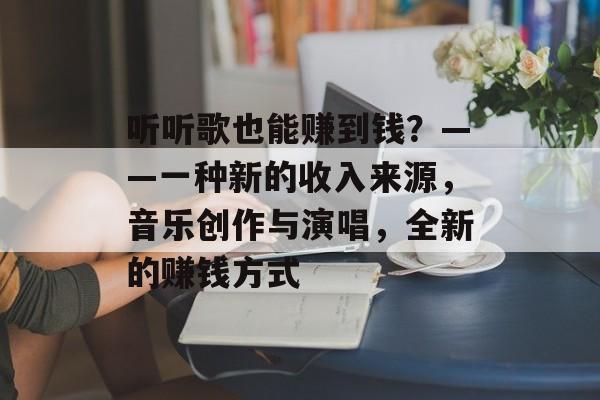 听听歌也能赚到钱？——一种新的收入来源，音乐创作与演唱，全新的赚钱方式