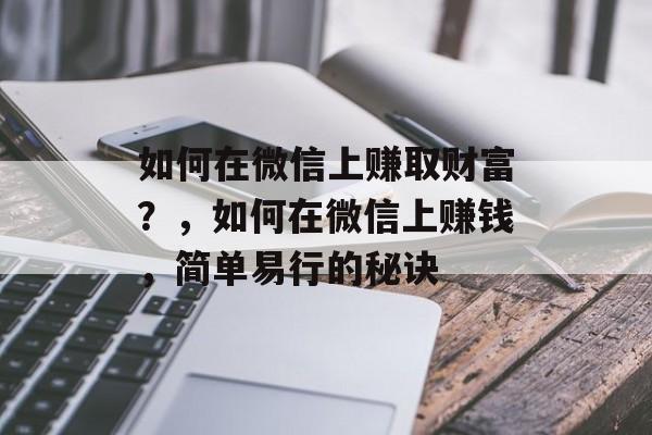 如何在微信上赚取财富？，如何在微信上赚钱，简单易行的秘诀