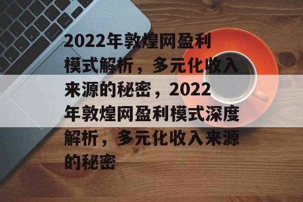 2022年敦煌网盈利模式解析，多元化收入来源的秘密，2022年敦煌网盈利模式深度解析，多元化收入来源的秘密