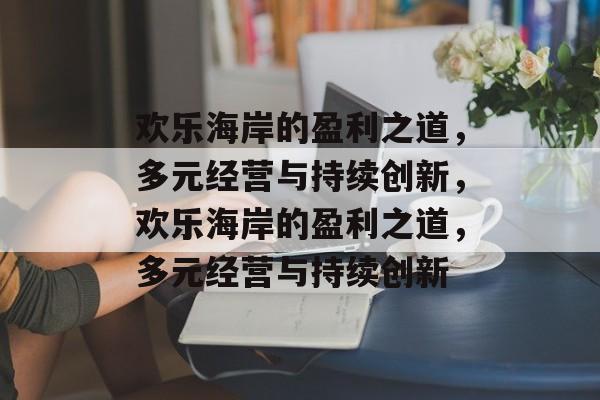 欢乐海岸的盈利之道，多元经营与持续创新，欢乐海岸的盈利之道，多元经营与持续创新