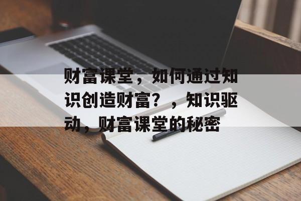 财富课堂，如何通过知识创造财富？，知识驱动，财富课堂的秘密