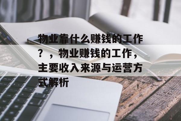 物业靠什么赚钱的工作？，物业赚钱的工作，主要收入来源与运营方式解析