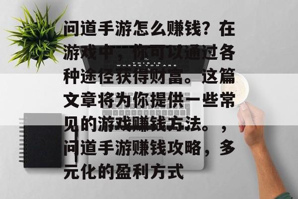 问道手游怎么赚钱？在游戏中，你可以通过各种途径获得财富。这篇文章将为你提供一些常见的游戏赚钱方法。，问道手游赚钱攻略，多元化的盈利方式