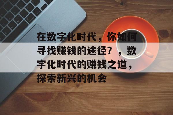 在数字化时代，你如何寻找赚钱的途径？，数字化时代的赚钱之道，探索新兴的机会