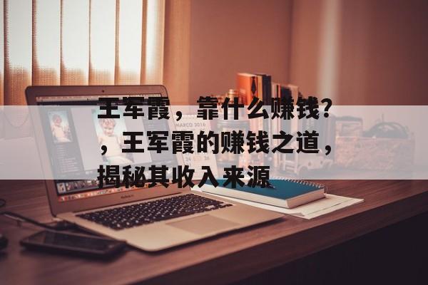 王军霞，靠什么赚钱？，王军霞的赚钱之道，揭秘其收入来源