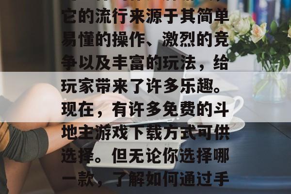 斗地主赚钱游戏下载，可以利用手机斗地主软件来实现财富的积累和享受。斗地主是一种广泛流行的扑克牌游戏，它的流行来源于其简单易懂的操作、激烈的竞争以及丰富的玩法，给玩家带来了许多乐趣。现在，有许多免费的斗地主游戏下载方式可供选择。但无论你选择哪一款，了解如何通过手机斗地主软件获得财富都是非常重要的。，最佳斗地主软件推荐，如何利用手机游戏赚取财富?