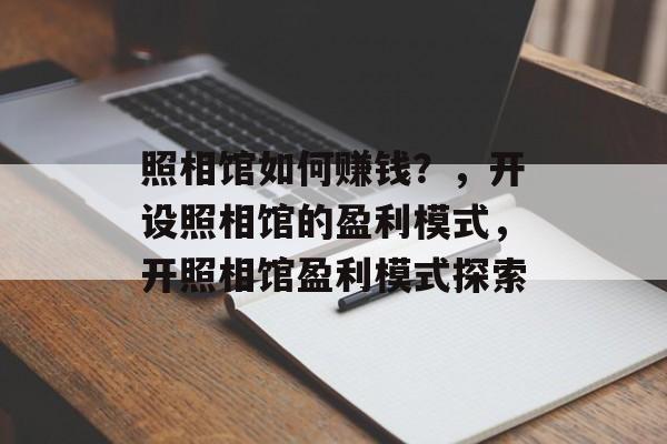 照相馆如何赚钱？，开设照相馆的盈利模式，开照相馆盈利模式探索