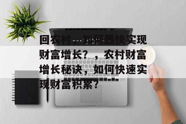 回农村，如何最快实现财富增长？，农村财富增长秘诀，如何快速实现财富积累？