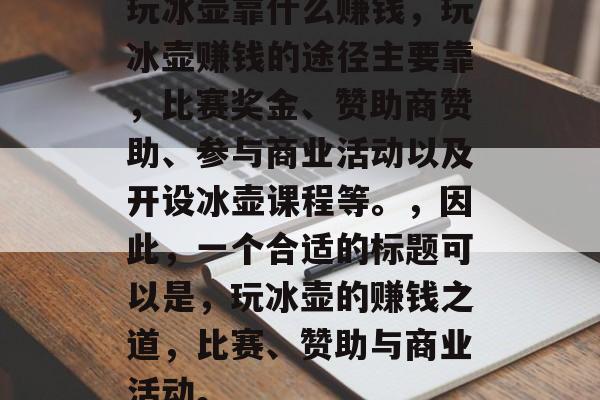 玩冰壶靠什么赚钱，玩冰壶赚钱的途径主要靠，比赛奖金、赞助商赞助、参与商业活动以及开设冰壶课程等。，因此，一个合适的标题可以是，玩冰壶的赚钱之道，比赛、赞助与商业活动。