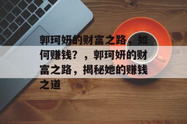 郭珂妍的财富之路，如何赚钱？，郭珂妍的财富之路，揭秘她的赚钱之道