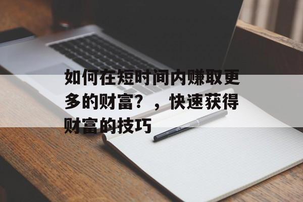 如何在短时间内赚取更多的财富？，快速获得财富的技巧