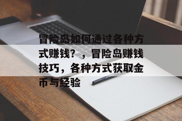 冒险岛如何通过各种方式赚钱？，冒险岛赚钱技巧，各种方式获取金币与经验