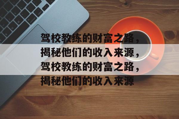 驾校教练的财富之路，揭秘他们的收入来源，驾校教练的财富之路，揭秘他们的收入来源