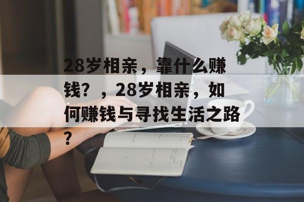 28岁相亲，靠什么赚钱？，28岁相亲，如何赚钱与寻找生活之路？