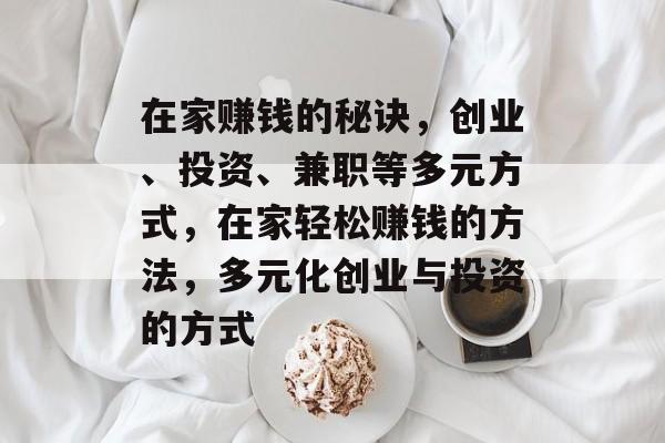 在家赚钱的秘诀，创业、投资、兼职等多元方式，在家轻松赚钱的方法，多元化创业与投资的方式