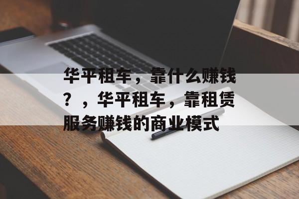 华平租车，靠什么赚钱？，华平租车，靠租赁服务赚钱的商业模式