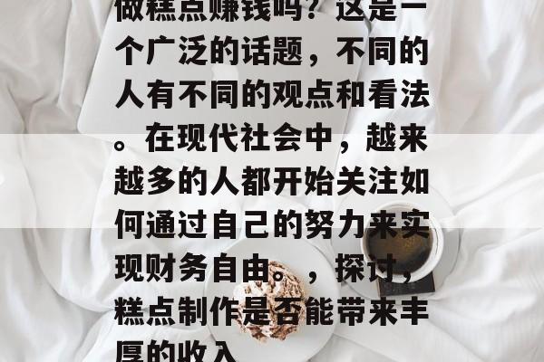 做糕点赚钱吗？这是一个广泛的话题，不同的人有不同的观点和看法。在现代社会中，越来越多的人都开始关注如何通过自己的努力来实现财务自由。，探讨，糕点制作是否能带来丰厚的收入