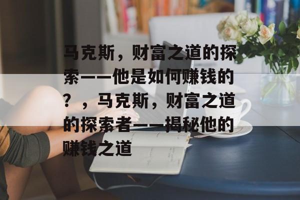 马克斯，财富之道的探索——他是如何赚钱的？，马克斯，财富之道的探索者——揭秘他的赚钱之道