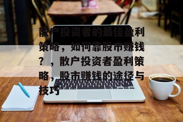 散户投资者的最佳盈利策略，如何靠股市赚钱？，散户投资者盈利策略，股市赚钱的途径与技巧