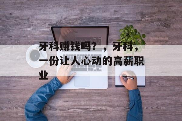 牙科赚钱吗？，牙科，一份让人心动的高薪职业