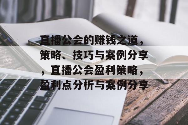 直播公会的赚钱之道，策略、技巧与案例分享，直播公会盈利策略，盈利点分析与案例分享