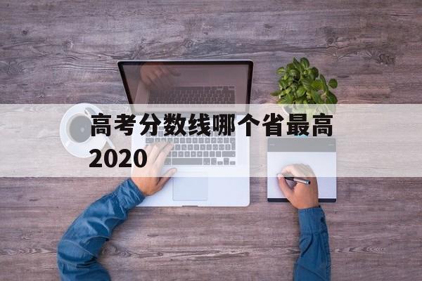 高考分数线哪个省最高2020