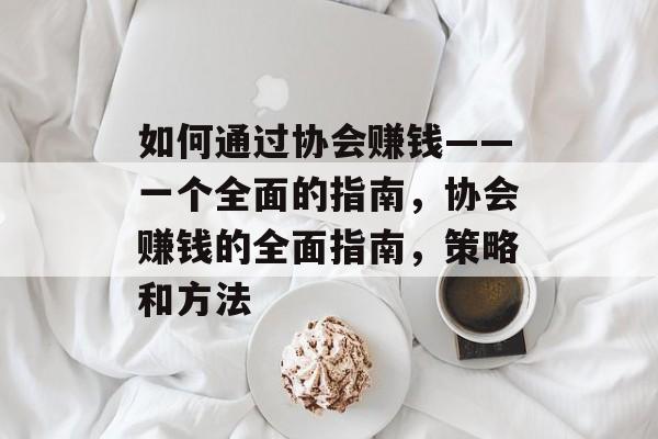 如何通过协会赚钱——一个全面的指南，协会赚钱的全面指南，策略和方法