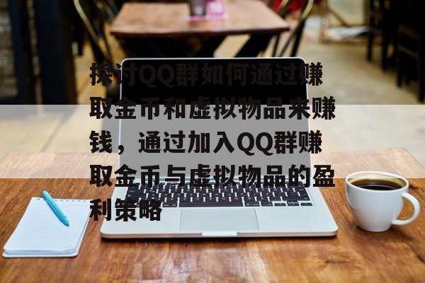 探讨QQ群如何通过赚取金币和虚拟物品来赚钱，通过加入QQ群赚取金币与虚拟物品的盈利策略