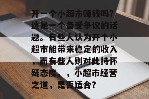 开一个小超市赚钱吗？这是一个备受争议的话题。有些人认为开个小超市能带来稳定的收入，而有些人则对此持怀疑态度。，小超市经营之道，是否适合？