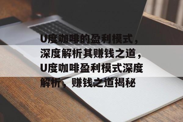 U度咖啡的盈利模式，深度解析其赚钱之道，U度咖啡盈利模式深度解析，赚钱之道揭秘