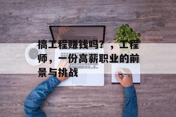 搞工程赚钱吗？，工程师，一份高薪职业的前景与挑战