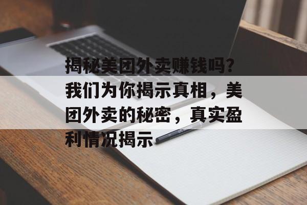 揭秘美团外卖赚钱吗？我们为你揭示真相，美团外卖的秘密，真实盈利情况揭示