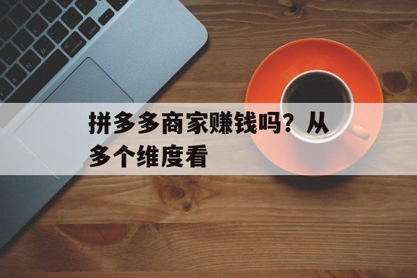 拼多多商家赚钱吗？从多个维度看