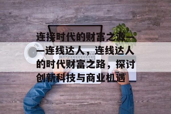 连接时代的财富之源——连线达人，连线达人的时代财富之路，探讨创新科技与商业机遇