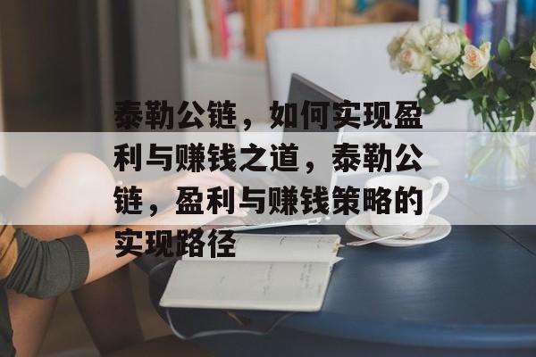 泰勒公链，如何实现盈利与赚钱之道，泰勒公链，盈利与赚钱策略的实现路径