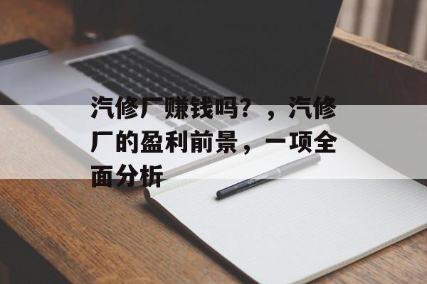 汽修厂赚钱吗？，汽修厂的盈利前景，一项全面分析