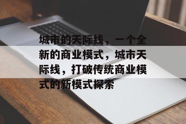 城市的天际线，一个全新的商业模式，城市天际线，打破传统商业模式的新模式探索