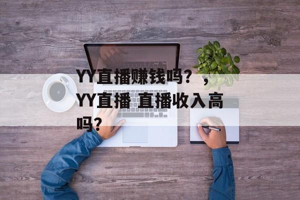 YY直播赚钱吗？， YY直播 直播收入高吗？