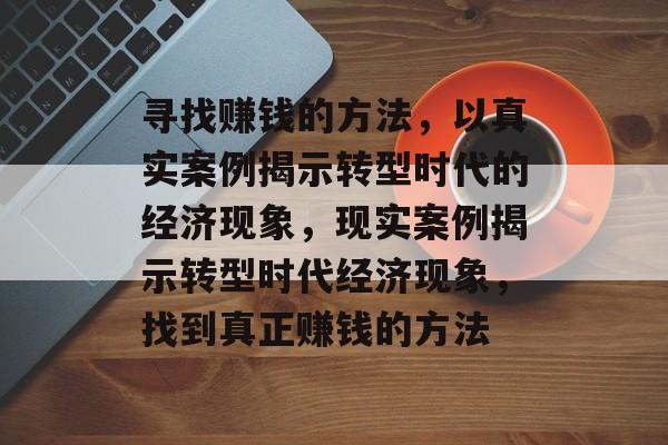 寻找赚钱的方法，以真实案例揭示转型时代的经济现象，现实案例揭示转型时代经济现象，找到真正赚钱的方法