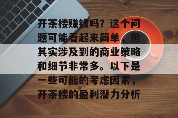 开茶楼赚钱吗？这个问题可能看起来简单，但其实涉及到的商业策略和细节非常多。以下是一些可能的考虑因素，开茶楼的盈利潜力分析