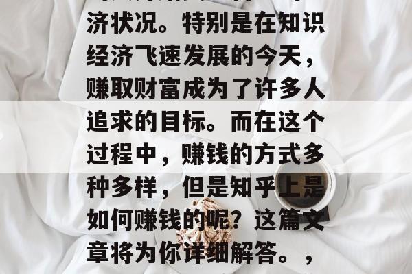 在当今社会，越来越多的人开始关注自己的经济状况。特别是在知识经济飞速发展的今天，赚取财富成为了许多人追求的目标。而在这个过程中，赚钱的方式多种多样，但是知乎上是如何赚钱的呢？这篇文章将为你详细解答。，知乎，如何赚钱？教你一招！