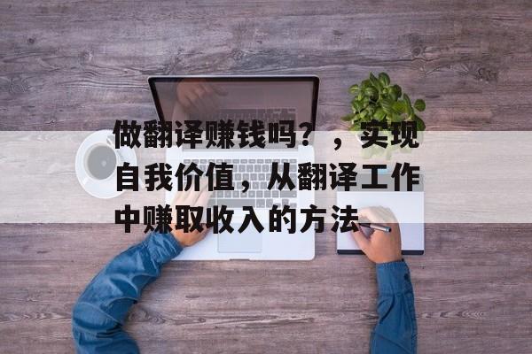 做翻译赚钱吗？，实现自我价值，从翻译工作中赚取收入的方法