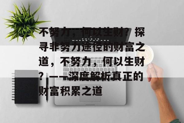 不努力，何以生财？探寻非努力途径的财富之道，不努力，何以生财？——深度解析真正的财富积累之道