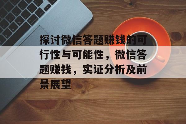 探讨微信答题赚钱的可行性与可能性，微信答题赚钱，实证分析及前景展望