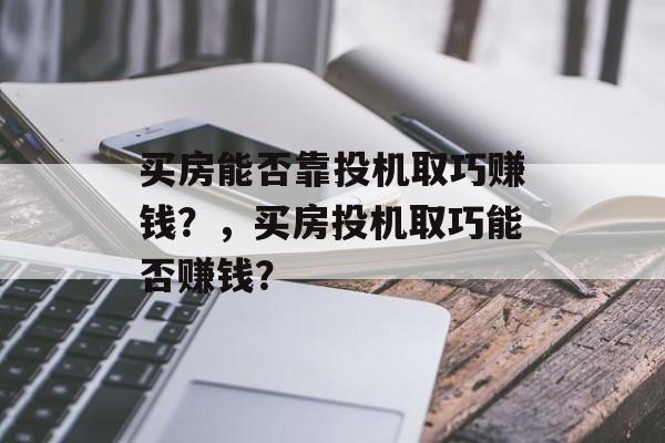 买房能否靠投机取巧赚钱？，买房投机取巧能否赚钱？