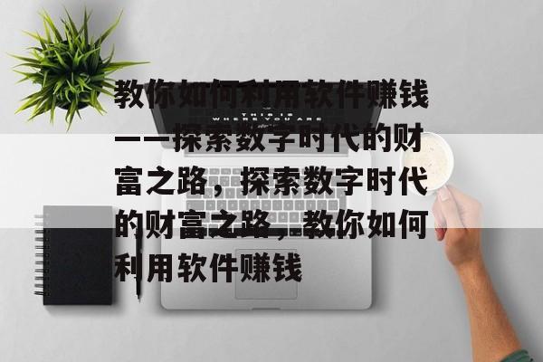 教你如何利用软件赚钱——探索数字时代的财富之路，探索数字时代的财富之路，教你如何利用软件赚钱