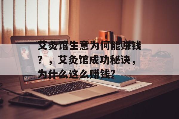 艾灸馆生意为何能赚钱？，艾灸馆成功秘诀，为什么这么赚钱?